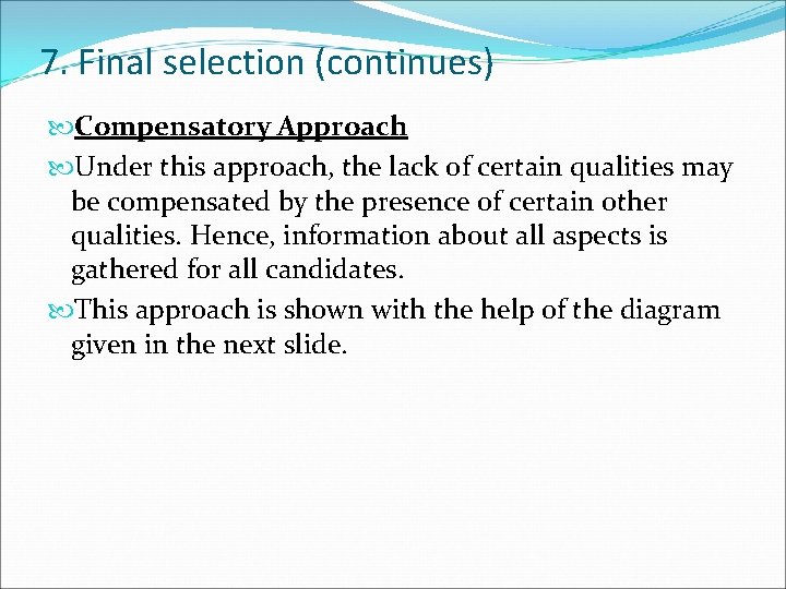 7. Final selection (continues) Compensatory Approach Under this approach, the lack of certain qualities