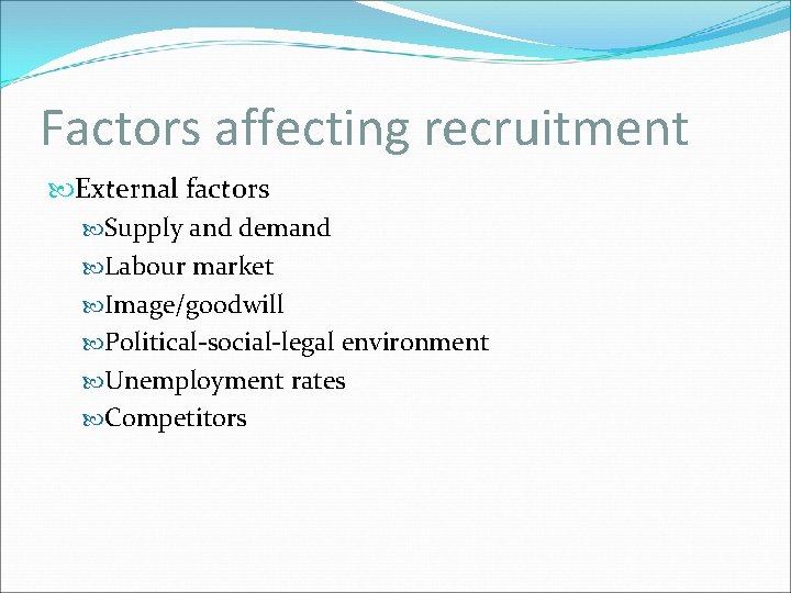 Factors affecting recruitment External factors Supply and demand Labour market Image/goodwill Political-social-legal environment Unemployment