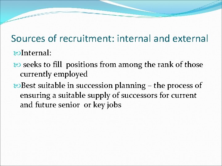 Sources of recruitment: internal and external Internal: seeks to fill positions from among the