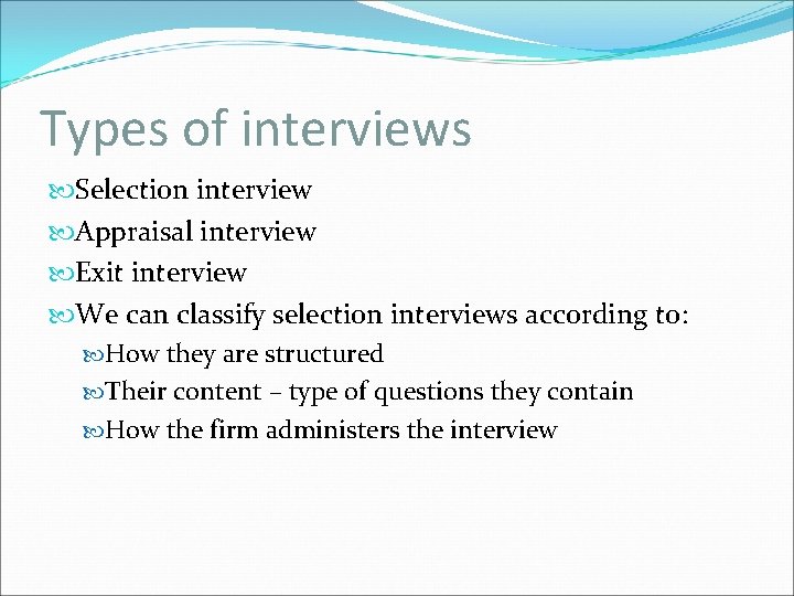 Types of interviews Selection interview Appraisal interview Exit interview We can classify selection interviews