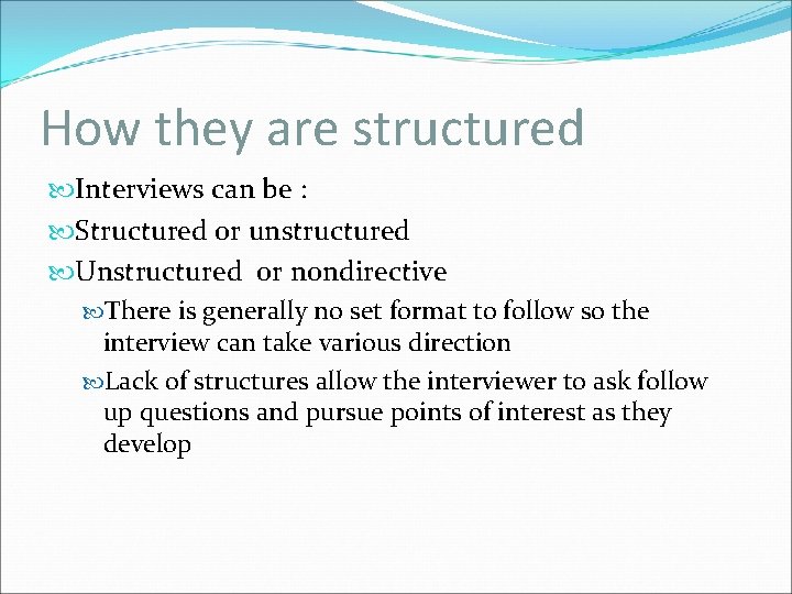 How they are structured Interviews can be : Structured or unstructured Unstructured or nondirective