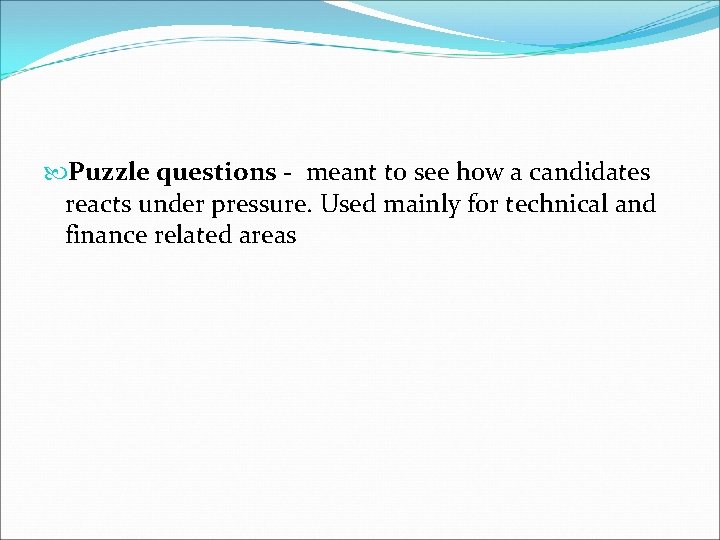  Puzzle questions - meant to see how a candidates reacts under pressure. Used