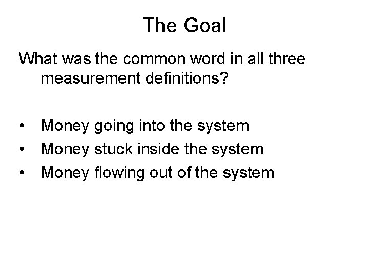 The Goal What was the common word in all three measurement definitions? • Money