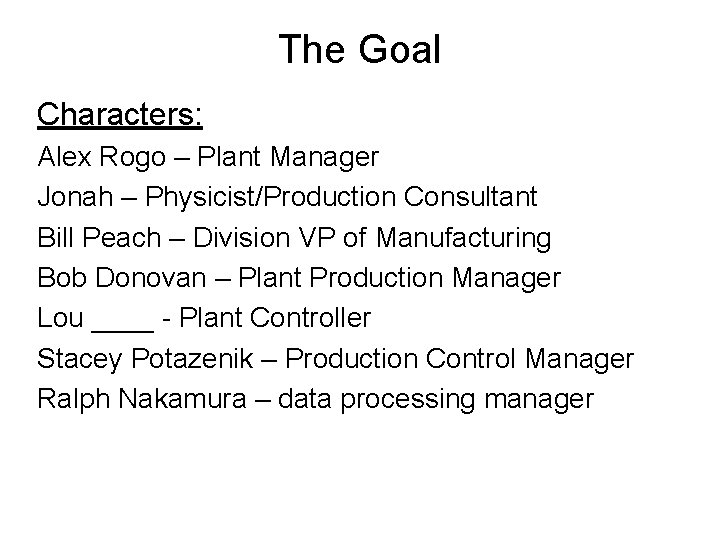 The Goal Characters: Alex Rogo – Plant Manager Jonah – Physicist/Production Consultant Bill Peach