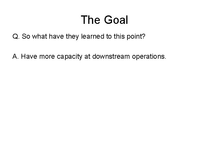 The Goal Q. So what have they learned to this point? A. Have more