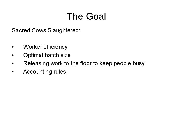 The Goal Sacred Cows Slaughtered: • • Worker efficiency Optimal batch size Releasing work