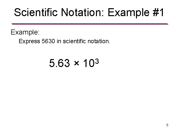 Scientific Notation: Example #1 Example: Express 5630 in scientific notation. 5. 63 × 103