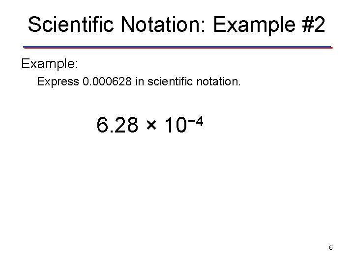 Scientific Notation: Example #2 Example: Express 0. 000628 in scientific notation. 6. 28 ×