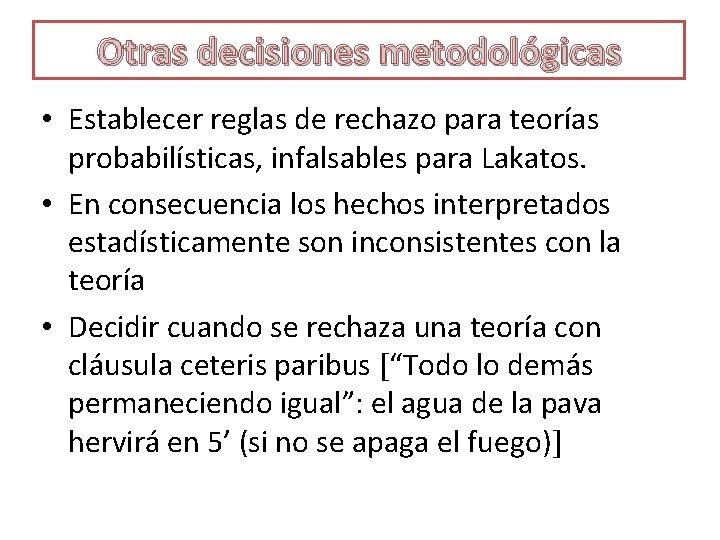 Otras decisiones metodológicas • Establecer reglas de rechazo para teorías probabilísticas, infalsables para Lakatos.