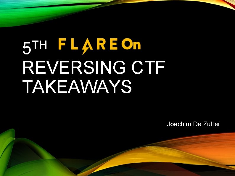 TH 5 REVERSING CTF TAKEAWAYS Joachim De Zutter TH 5 REVERSING CTF TAKEAWAYS Joachim De Zutter