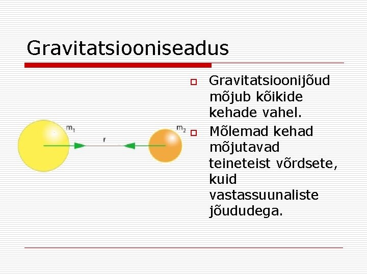 Gravitatsiooniseadus o o Gravitatsioonijõud mõjub kõikide kehade vahel. Mõlemad kehad mõjutavad teineteist võrdsete, kuid