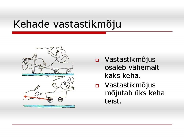 Kehade vastastikmõju o o Vastastikmõjus osaleb vähemalt kaks keha. Vastastikmõjus mõjutab üks keha teist.