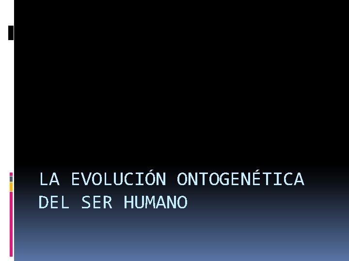 LA EVOLUCIÓN ONTOGENÉTICA DEL SER HUMANO 