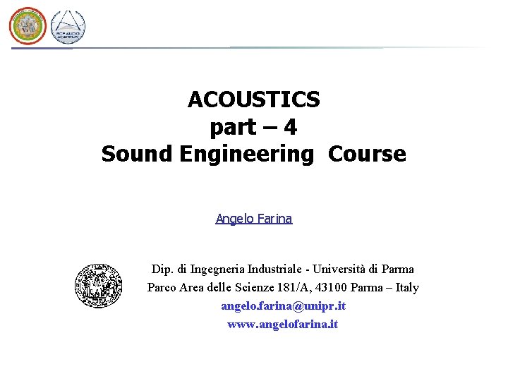 ACOUSTICS part – 4 Sound Engineering Course Angelo Farina Dip. di Ingegneria Industriale - ACOUSTICS part – 4 Sound Engineering Course Angelo Farina Dip. di Ingegneria Industriale -