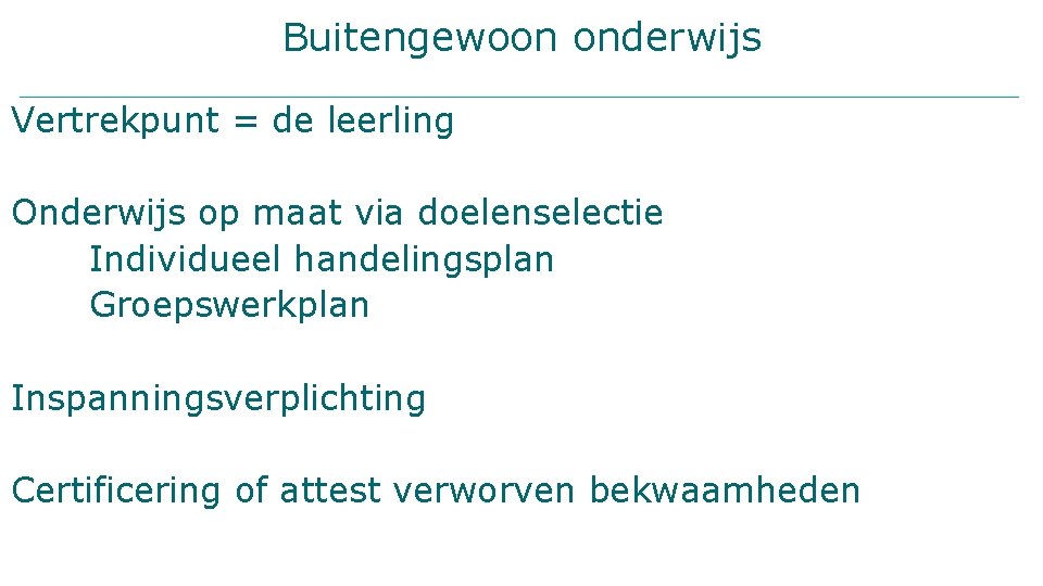 Buitengewoon onderwijs Vertrekpunt = de leerling Onderwijs op maat via doelenselectie Individueel handelingsplan Groepswerkplan