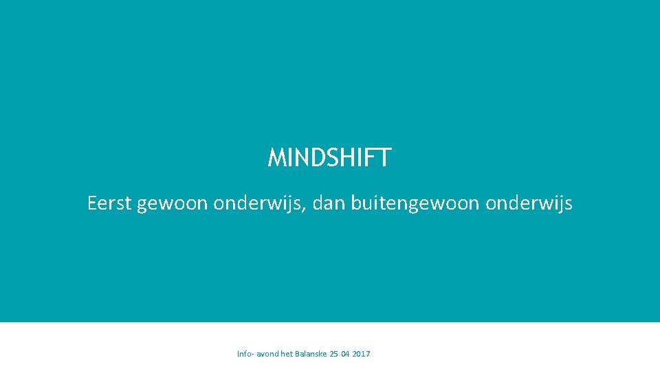 MINDSHIFT Eerst gewoon onderwijs, dan buitengewoon onderwijs Info- avond het Balanske 25 04 2017