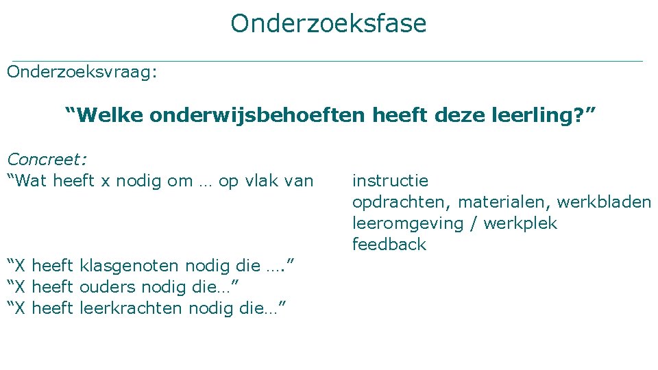 Onderzoeksfase Onderzoeksvraag: “Welke onderwijsbehoeften heeft deze leerling? ” Concreet: “Wat heeft x nodig om