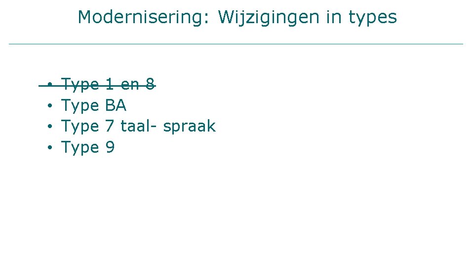 Modernisering: Wijzigingen in types • • Type 1 en 8 BA 7 taal- spraak