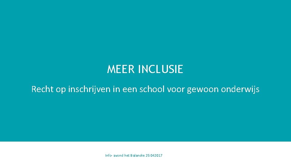 MEER INCLUSIE Recht op inschrijven in een school voor gewoon onderwijs Info- avond het