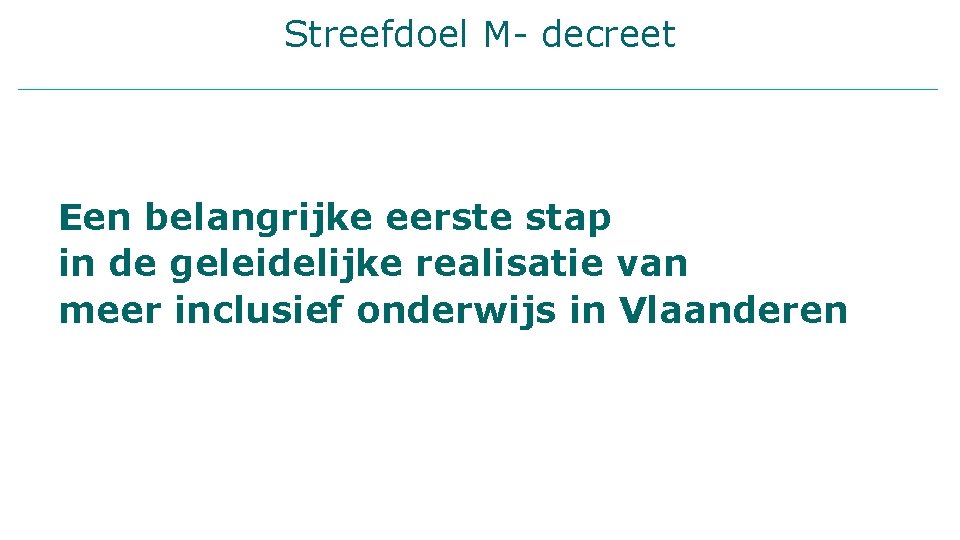 Streefdoel M- decreet Een belangrijke eerste stap in de geleidelijke realisatie van meer inclusief
