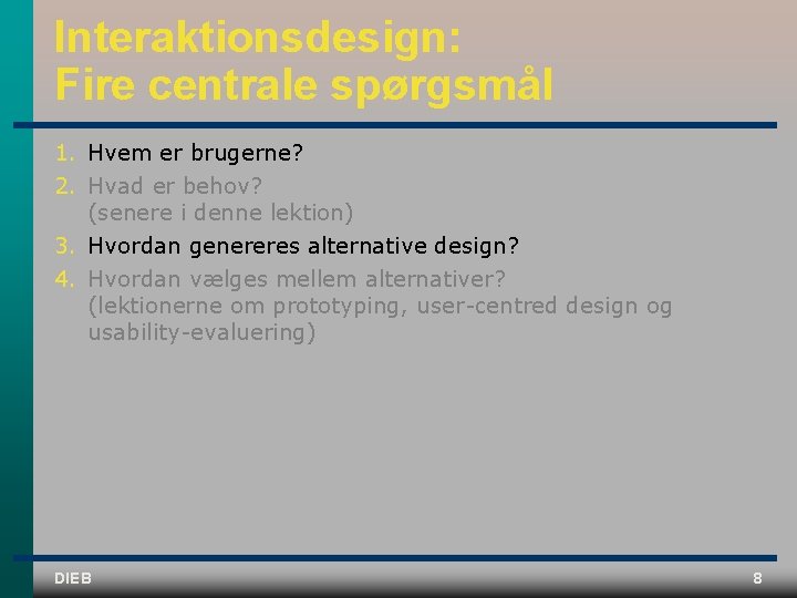 Interaktionsdesign: Fire centrale spørgsmål 1. Hvem er brugerne? 2. Hvad er behov? (senere i