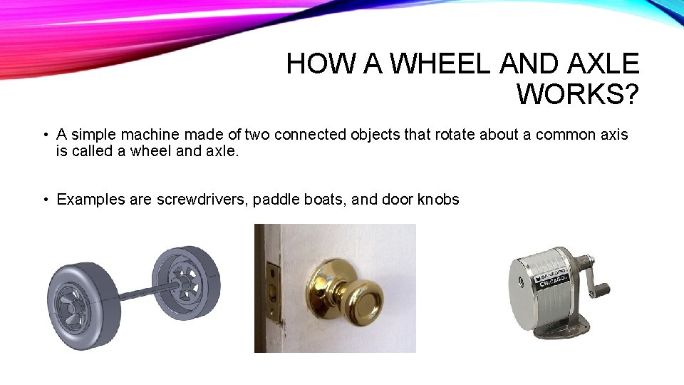 HOW A WHEEL AND AXLE WORKS? • A simple machine made of two connected