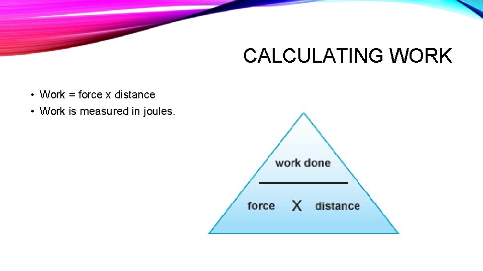 CALCULATING WORK • Work = force x distance • Work is measured in joules.