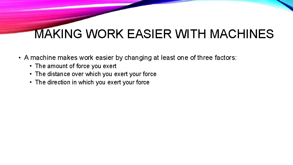 MAKING WORK EASIER WITH MACHINES • A machine makes work easier by changing at