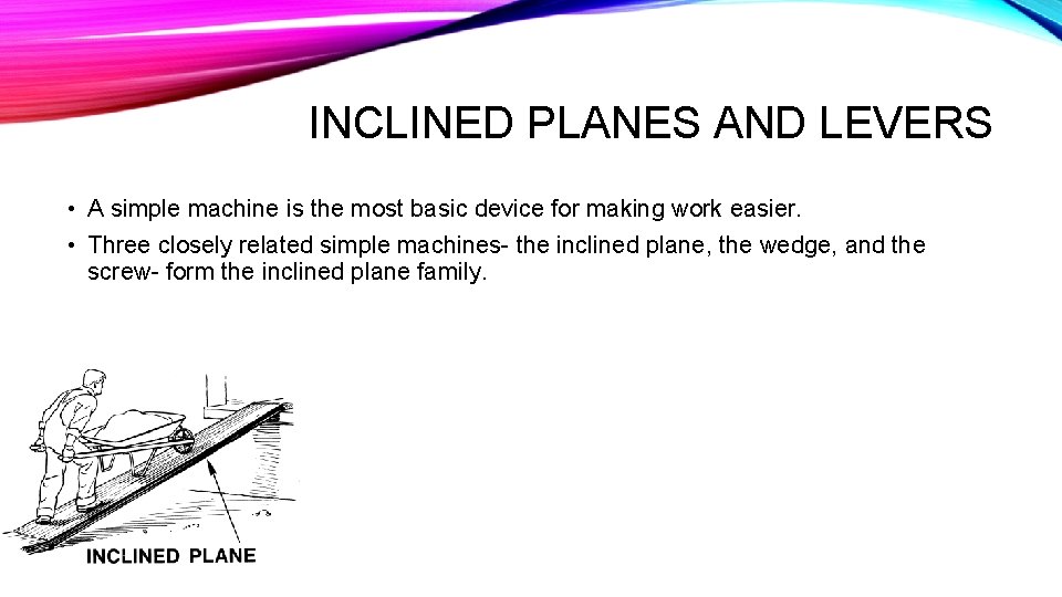 INCLINED PLANES AND LEVERS • A simple machine is the most basic device for