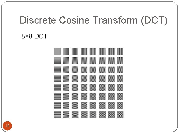 Discrete Cosine Transform (DCT) 8× 8 DCT 14 