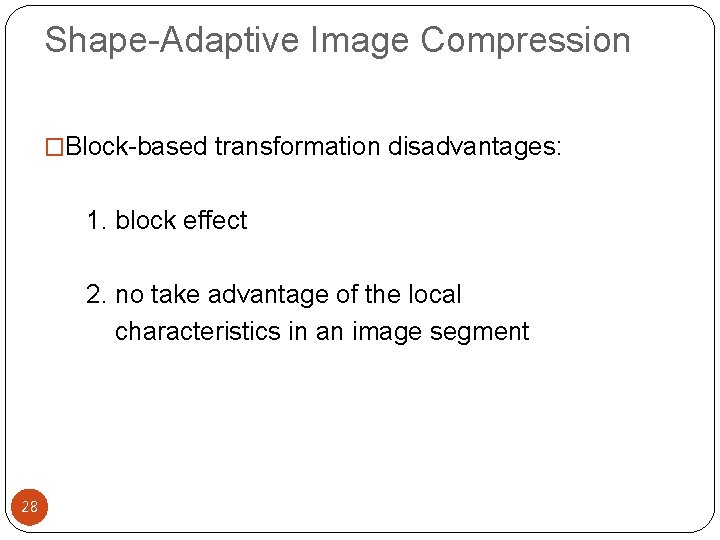 Shape-Adaptive Image Compression �Block-based transformation disadvantages: 1. block effect 2. no take advantage of