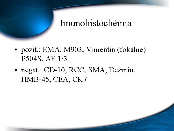 Imunohistochémia • pozit. : EMA, M 903, Vimentin (fokálne) P 504 S, AE 1/3