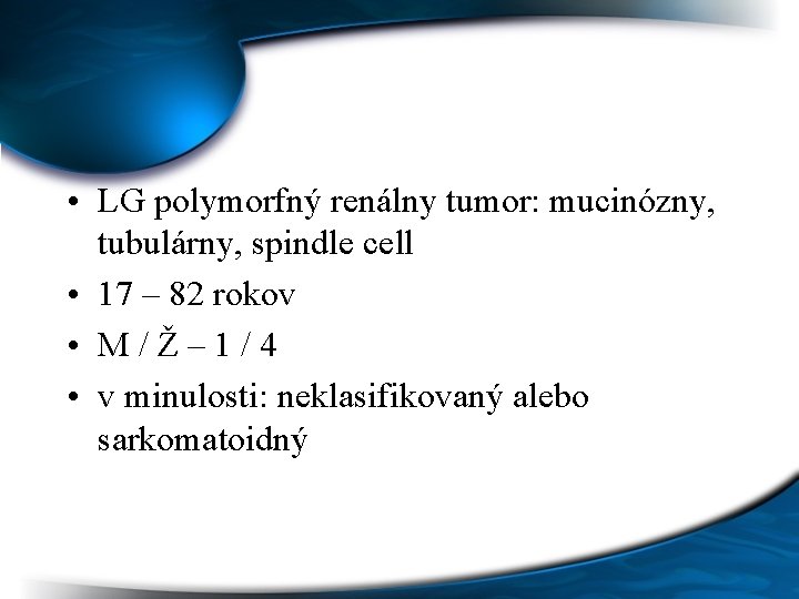  • LG polymorfný renálny tumor: mucinózny, tubulárny, spindle cell • 17 – 82