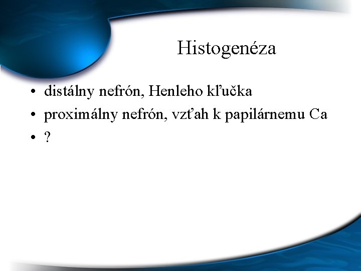 Histogenéza • distálny nefrón, Henleho kľučka • proximálny nefrón, vzťah k papilárnemu Ca •