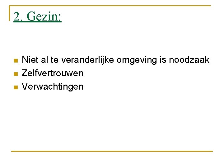 2. Gezin: n n n Niet al te veranderlijke omgeving is noodzaak Zelfvertrouwen Verwachtingen