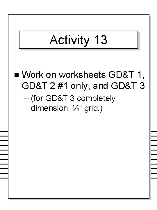 Activity 13 n Work on worksheets GD&T 1, GD&T 2 #1 only, and GD&T