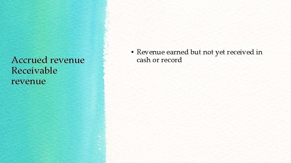 Accrued revenue Receivable revenue • Revenue earned but not yet received in cash or