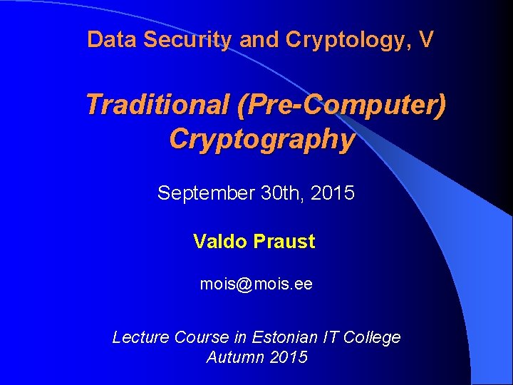 Data Security and Cryptology, V Traditional (Pre-Computer) Cryptography September 30 th, 2015 Valdo Praust