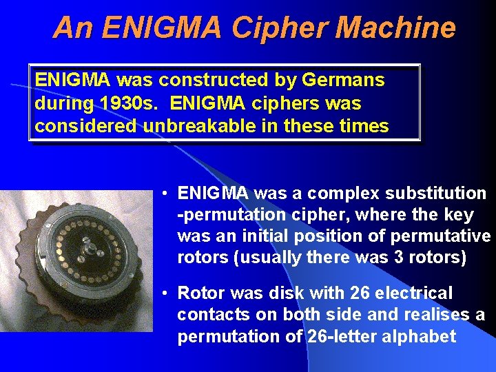 An ENIGMA Cipher Machine ENIGMA was constructed by Germans during 1930 s. ENIGMA ciphers