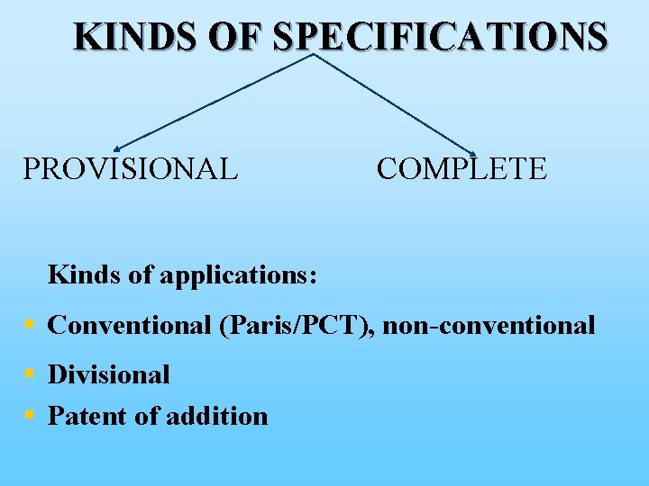 KINDS OF SPECIFICATIONS PROVISIONAL COMPLETE Kinds of applications: § Conventional (Paris/PCT), non-conventional § Divisional