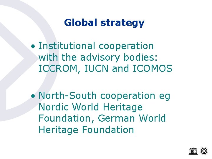 Global strategy • Institutional cooperation with the advisory bodies: ICCROM, IUCN and ICOMOS •