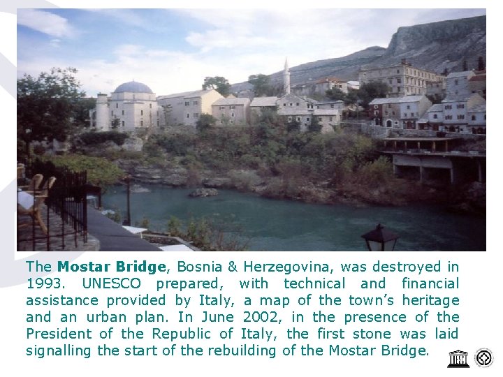 The Mostar Bridge, Bosnia & Herzegovina, was destroyed in 1993. UNESCO prepared, with technical
