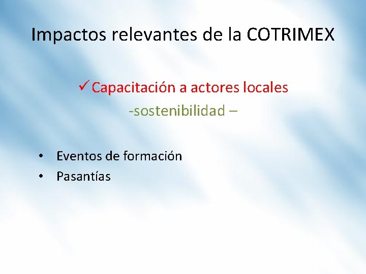 Impactos relevantes de la COTRIMEX ü Capacitación a actores locales -sostenibilidad – • Eventos