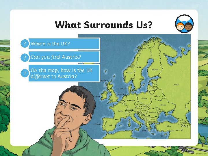 What Surrounds Us? ? Where is the UK? ? Can you find Austria? ?