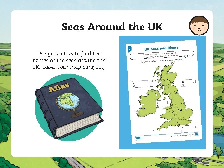 Seas Around the UK Use your atlas to find the names of the seas