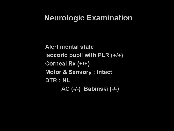 Neurologic Examination Alert mental state Isocoric pupil with PLR (+/+) Corneal Rx (+/+) Motor