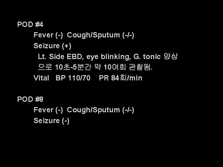 POD #4 Fever (-) Cough/Sputum (-/-) Seizure (+) Lt. Side EBD, eye blinking, G.