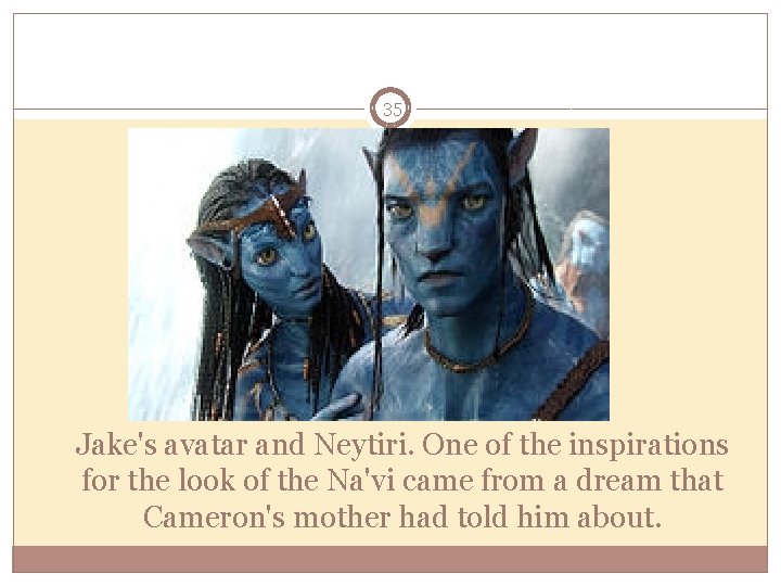 35 Jake's avatar and Neytiri. One of the inspirations for the look of the