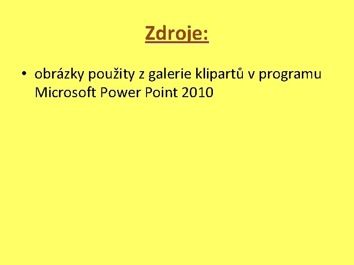 Zdroje: • obrázky použity z galerie klipartů v programu Microsoft Power Point 2010 