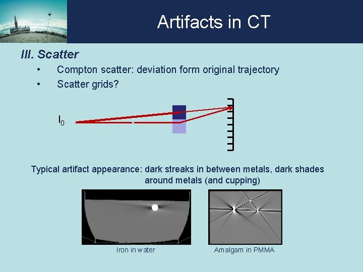 Artifacts in CT III. Scatter • • Compton scatter: deviation form original trajectory Scatter